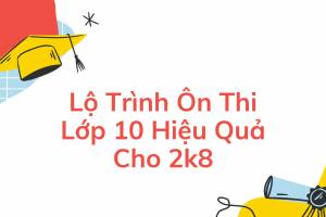 Lộ Trình Ôn Thi Lớp 10 Hiệu Quả Cho 2k8