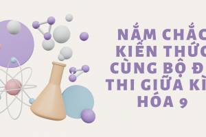 Nắm Chắc Kiến Thức Cùng Bộ Đề Thi Giữa Kì 1 Hóa 9