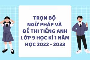 Trọn Bộ Ngữ Pháp Và Đề Thi Tiếng Anh Lớp 9 Học Kì 1 Năm Học 2022 - 2023