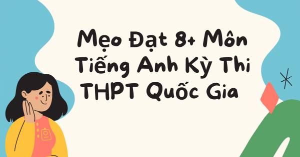 Mẹo Đạt 8+ Môn Tiếng Anh Kỳ Thi THPT Quốc Gia