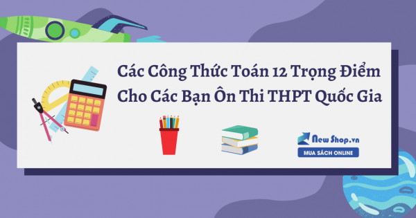 Các Công Thức Toán 12 Trọng Điểm Cho Các Bạn Ôn Thi THPT Quốc Gia