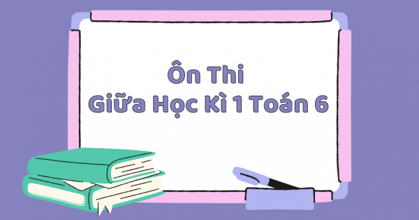 Cập Nhật Ngay Nội Dung Ôn Thi Giữa Học Kì 1 Toán 6