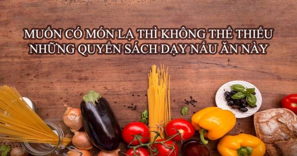 72+ Cuốn Sách Dạy Nấu Ăn Ngon Cực Đơn Giản Tại Nhà