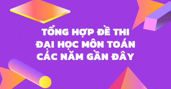 Tổng Hợp Đề Thi Đại Học Môn Toán Các Năm Gần Đây
