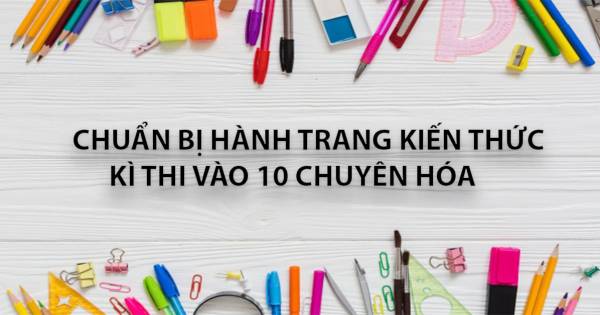 Chuẩn Bị Hành Trang Kiến Thức Kì Thi Vào 10 Chuyên Hóa