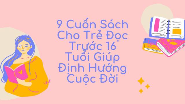 9 Cuốn Sách Cho Trẻ Đọc Trước 16 Tuổi Giúp Định Hướng Cuộc Đời