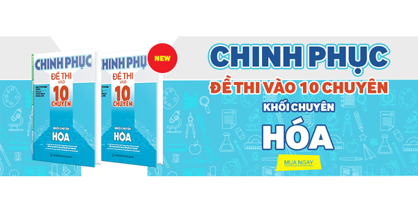 CHINH PHỤC ĐỀ THI VÀO CHUYÊN 10 MÔN HÓA
