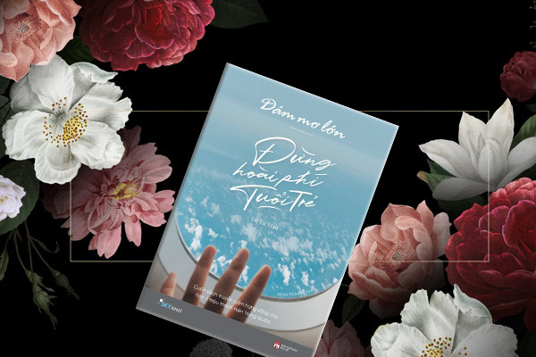 Hãy ước mơ thật lớn, đừng lãng phí tuổi trẻ