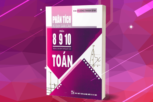 Sách Phân tích tư duy giải câu điểm 8 9 10 trong các kì thi THPT Quốc gia toán