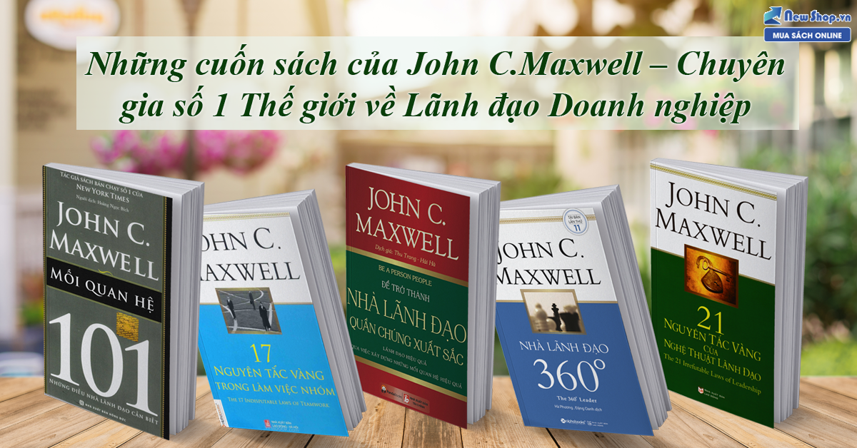 7 Cuốn Sách Hay Nhất Của John C.Maxwell – Chuyên Gia Số 1 Thế Giới Về Lãnh Đạo Doanh Nghiệp