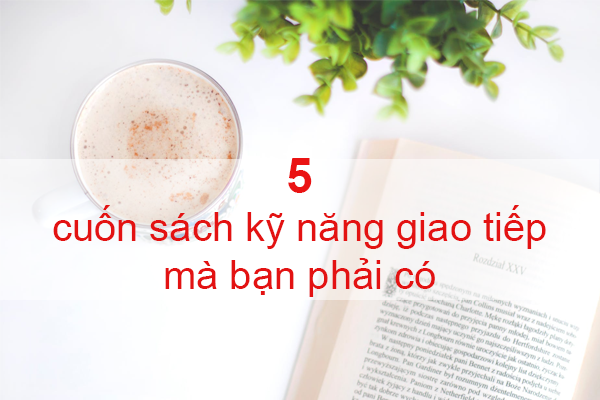 Đón Đầu 5 Cuốn Sách Kỹ Năng Giao Tiếp Được Đánh Giá 5 Sao