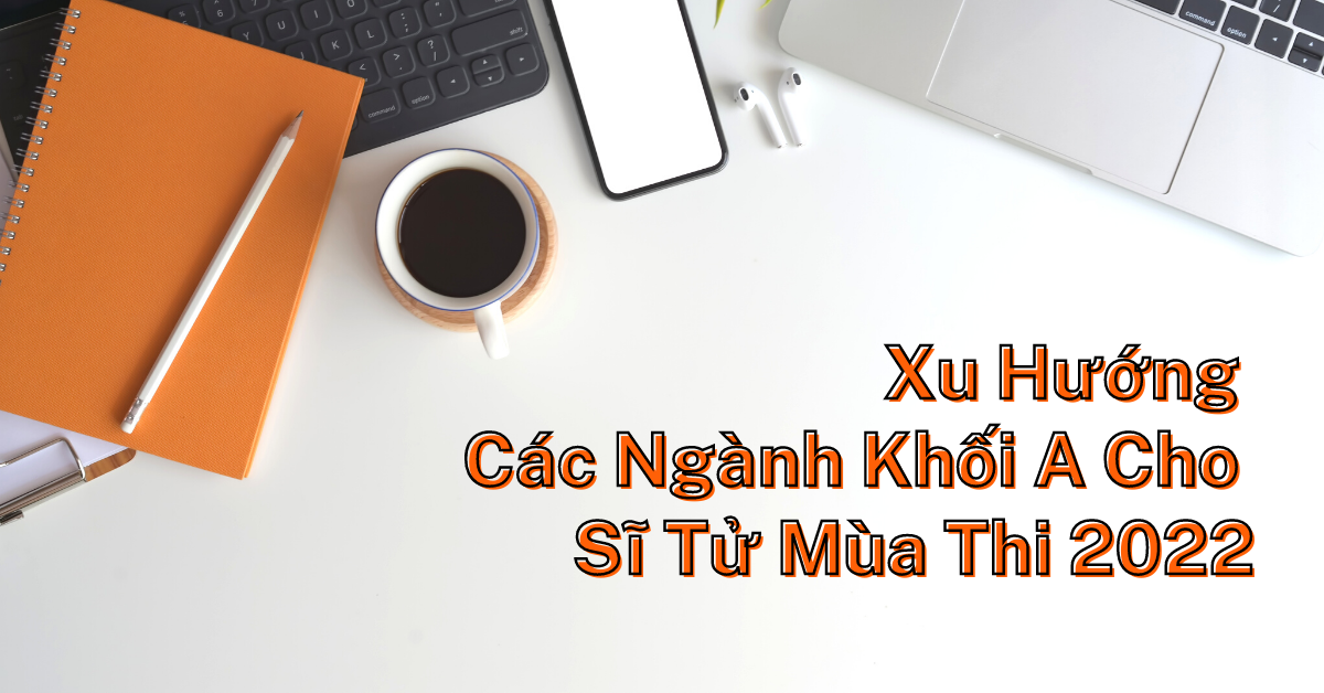  Xu Hướng Các Ngành Khối A Cho Các Sĩ Tử Mùa Thi 2022