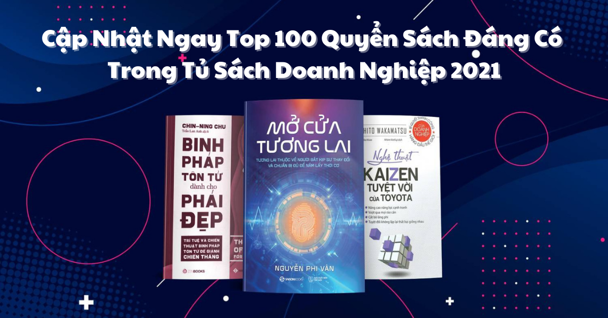 Cập Nhật Ngay Top 100 Quyển Sách Đáng Có Trong Tủ Sách Doanh Nghiệp 2021