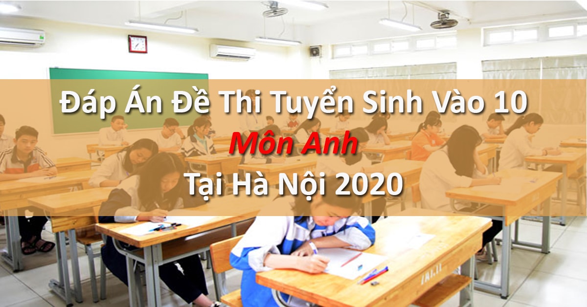 Đáp Án Đề Thi Tuyển Sinh Vào 10 Môn Anh Tại Hà Nội 2020