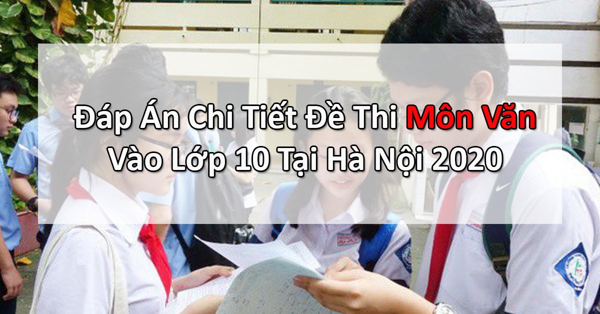 Đáp Án Chi Tiết Đề Thi Môn Văn Vào Lớp 10 Tại Hà Nội 2020