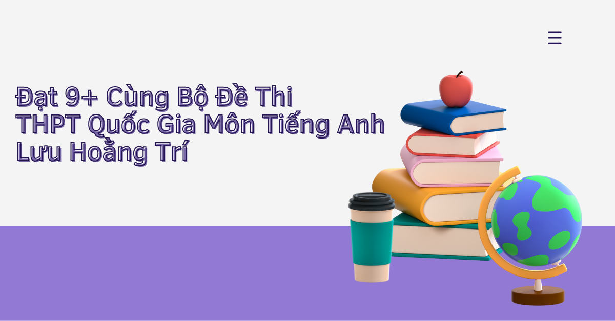 Đạt 9+ Cùng Bộ Đề Thi THPT Quốc Gia Môn Tiếng Anh Lưu Hoằng Trí 