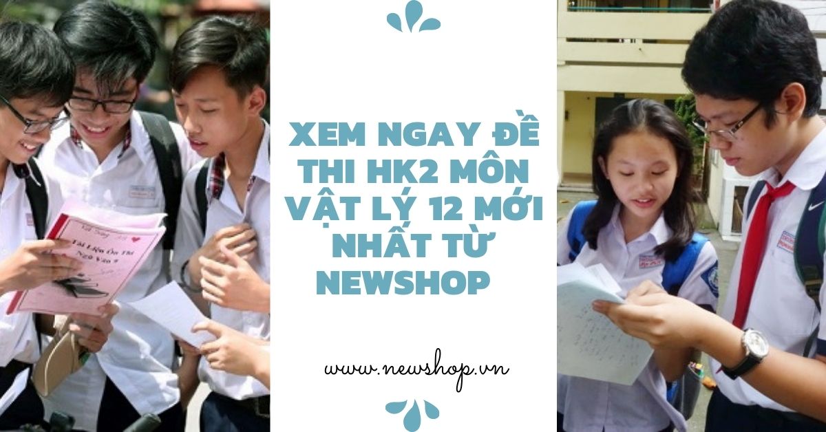 Newshop cùng bạn ôn tập với bộ đề thi HK2 môn Vật Lý 12 - 2021