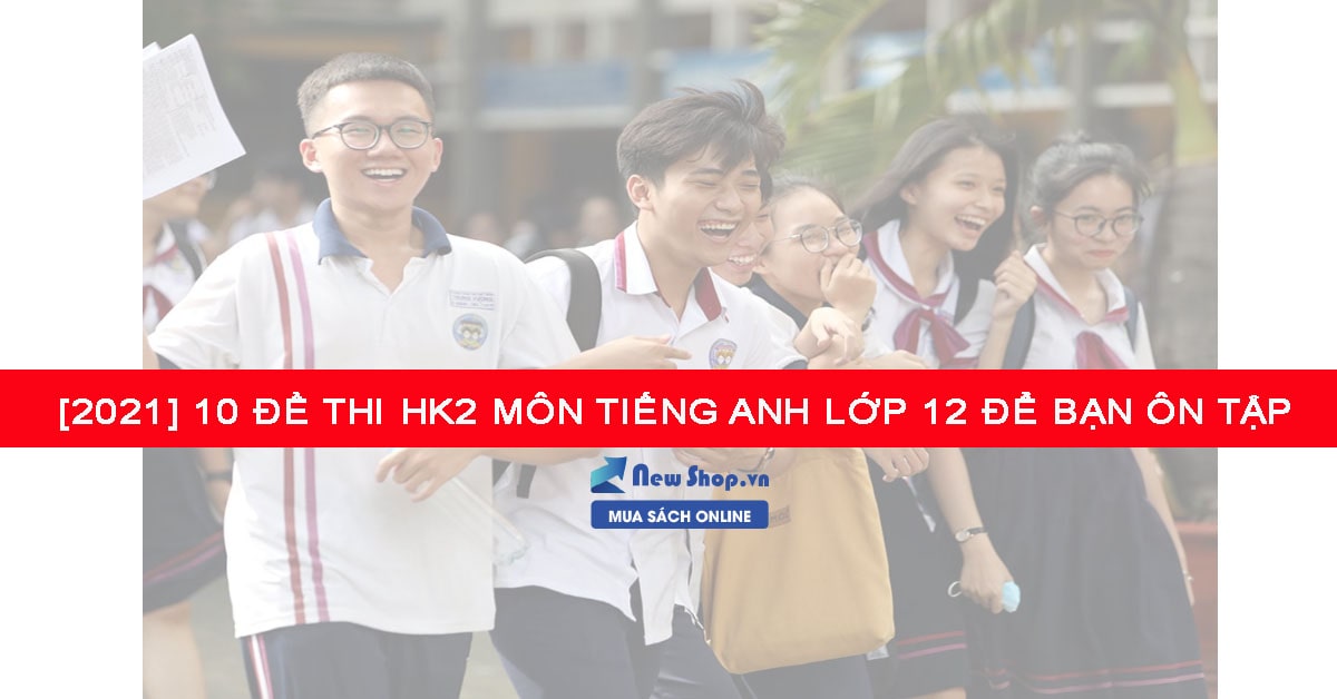 Tải Ngay Bộ Đề Thi HK2 Môn Tiếng Anh Lớp  12 Mới Nhất 2021