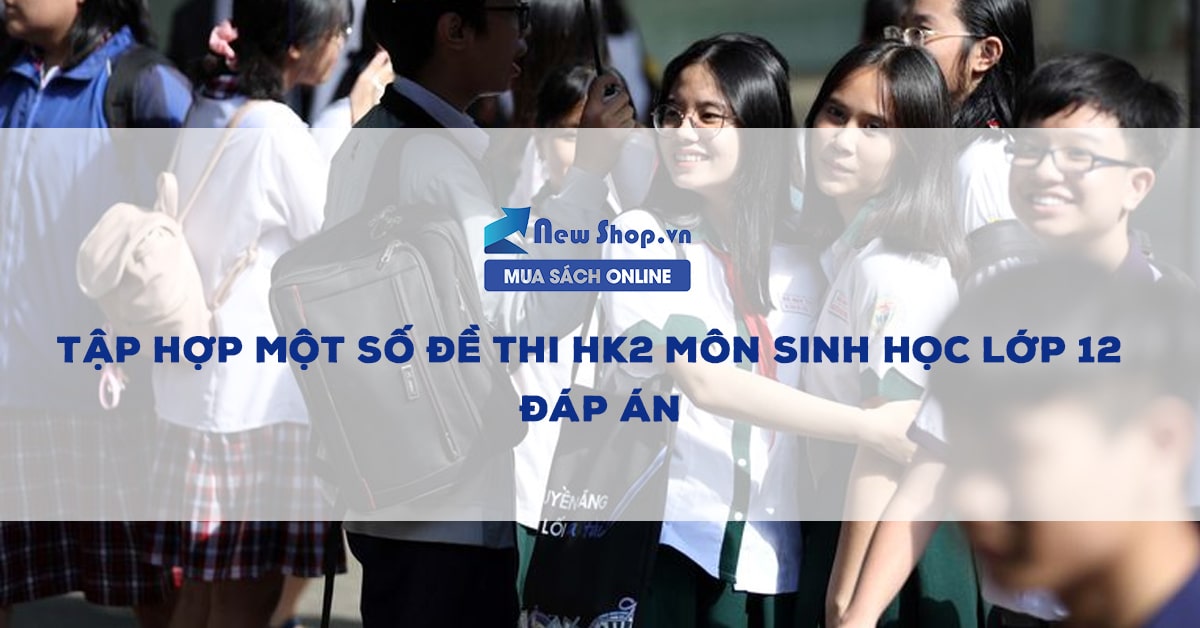 Tập Hợp Một Số Đề Thi HK2 Môn Sinh Học Lớp 12 + Đáp Án