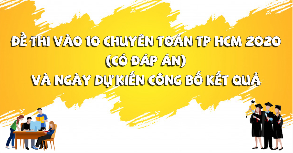 Đề thi vào 10 chuyên toán TP HCM (có đáp án) và ngày dự kiến công bố kết quả