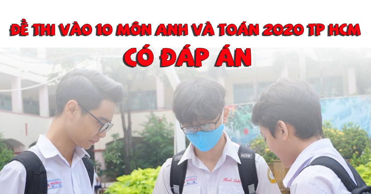 Đề thi vào 10 môn Toán và Tiếng anh 2020 TP HCM - Có đáp án