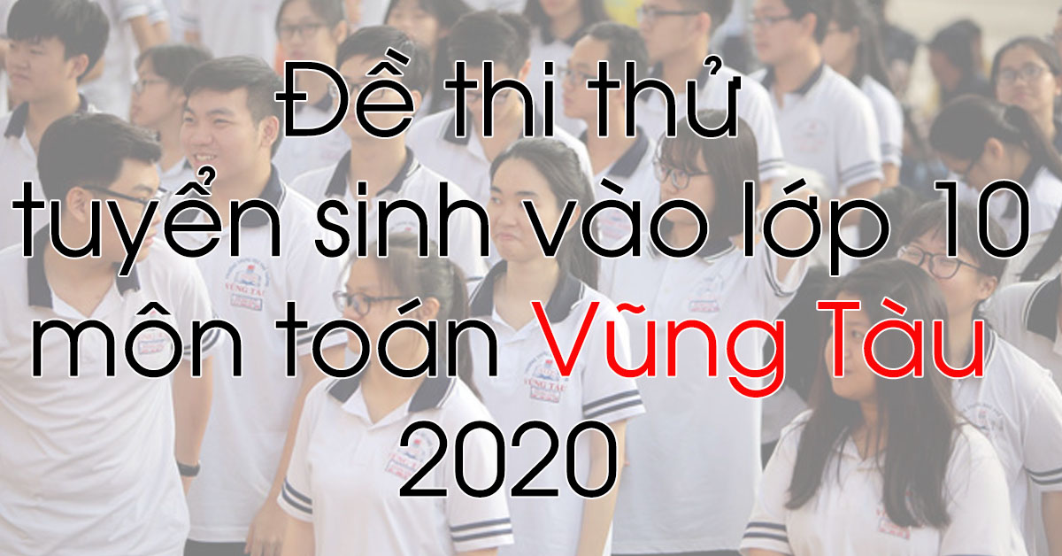 Đề Thi Thử Tuyển Sinh Vào Lớp 10 Môn Toán Vũng Tàu 2020 