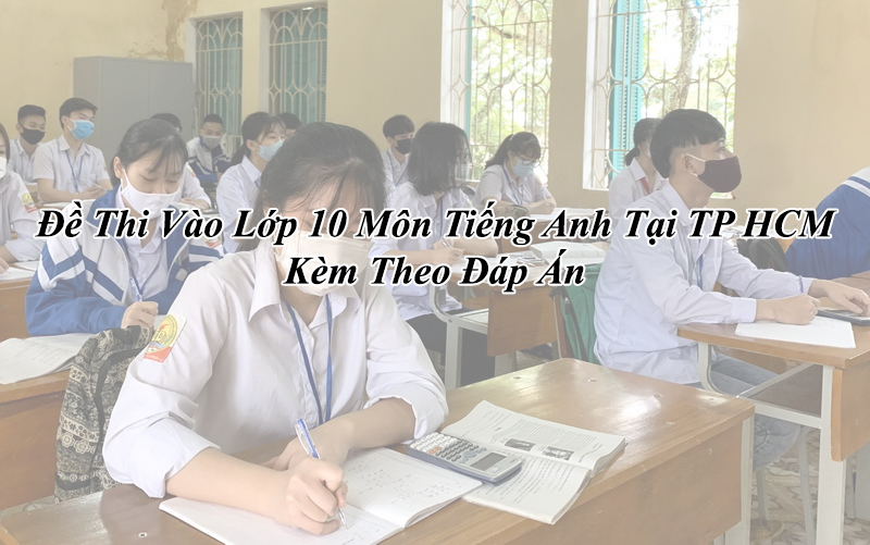 Đề Thi Vào Lớp 10 Môn Tiếng Anh Tại TP HCM Kèm Theo Đáp Án