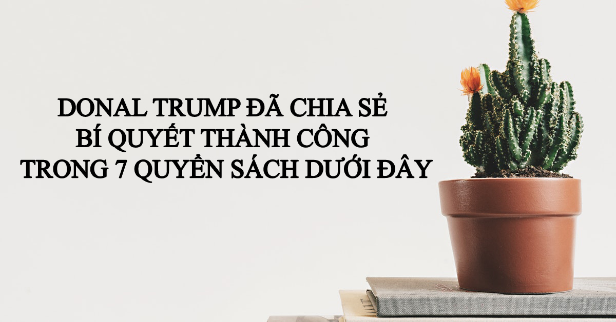 Bí Quyết Thành Công Chứa Đựng Trong 7 Quyển Sách Của Donald Trump 