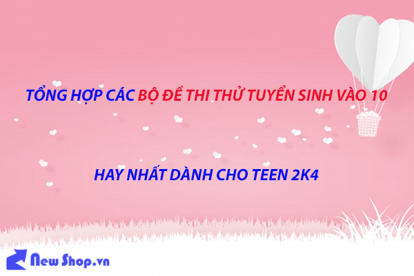 Tổng Hợp Bộ Đề Thi Thử  Vào 10 Các Môn Hay Nhất Dành Cho Teen 2k4