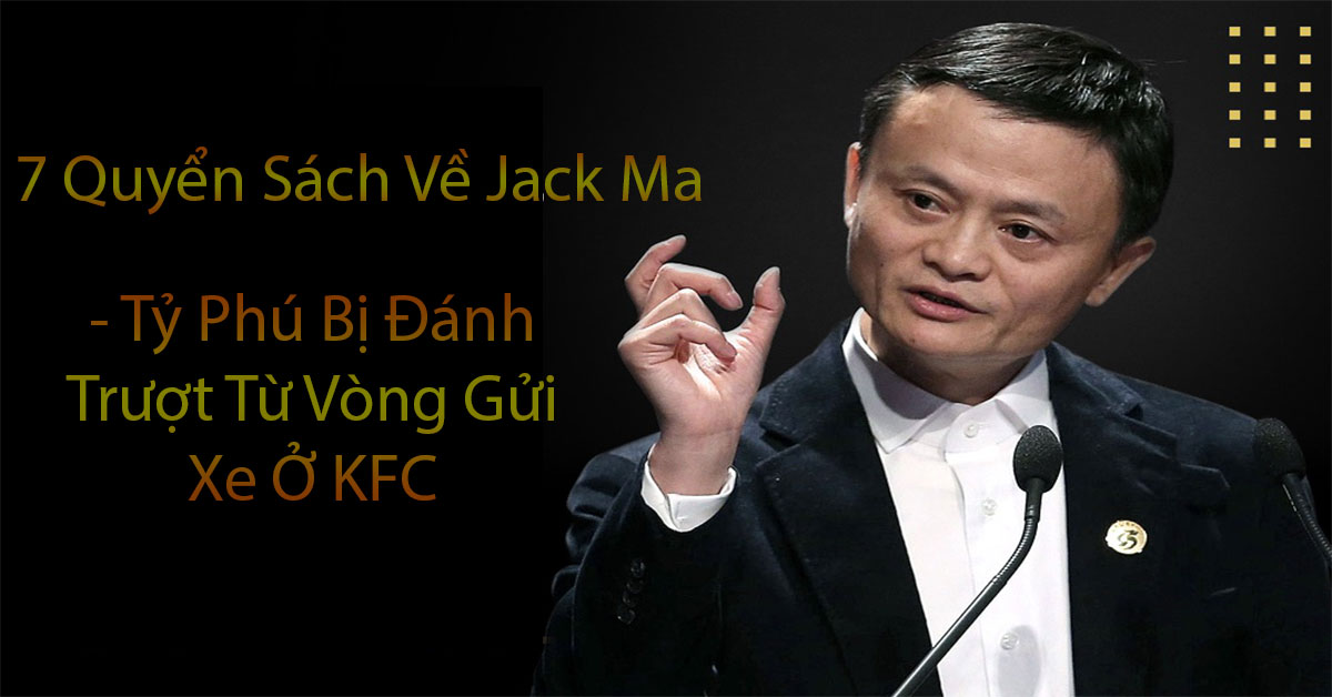 ​7 Quyển Sách Về Jack Ma - Tỷ Phú Bị Đánh Trượt Từ Vòng Gửi Xe Ở  KFC