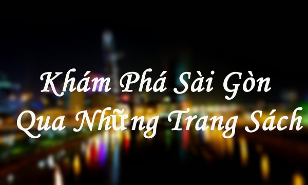 "Những Quyển Sách Viết Về Sài Gòn Hay Bất Kỳ Ai Cũng Nên Đọc Nếu  Muốn Khám Phá Thành Phố Phồn Hoa "