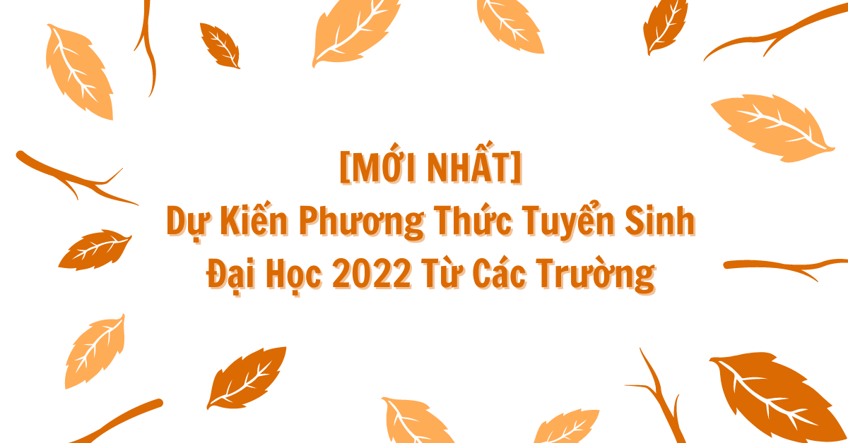  [MỚI NHẤT] Dự Kiến Phương Thức Tuyển Sinh Đại Học 2022 Từ C&aacute;c Trường 