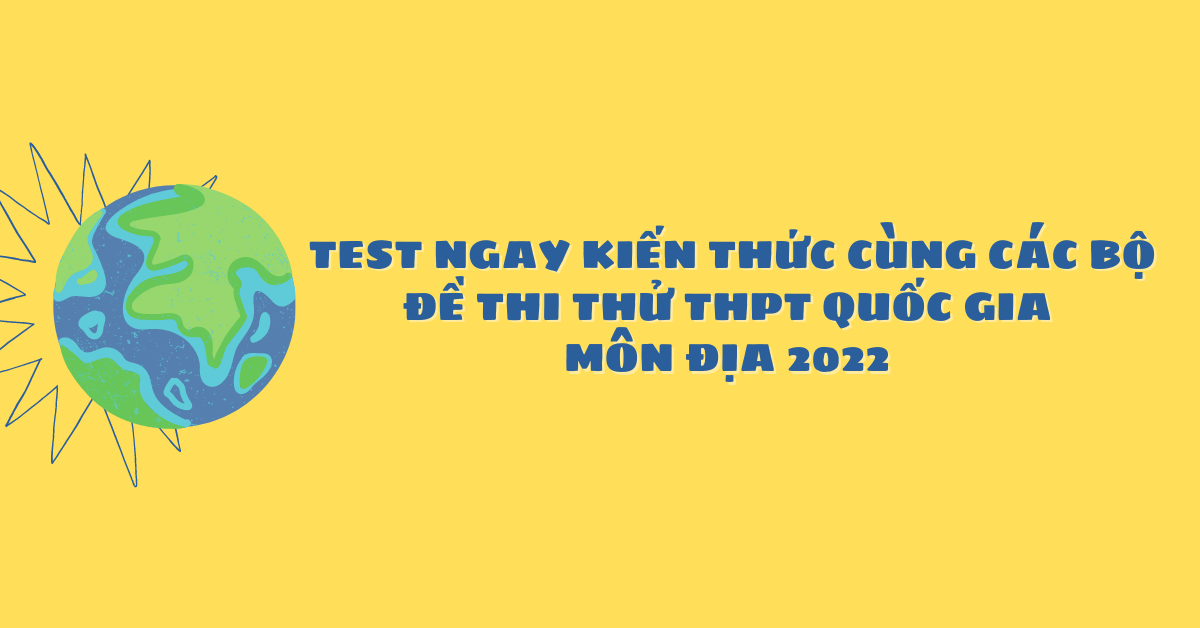 Test Ngay Kiến Thức Cùng Các Bộ Đề Thi Thử THPT Quốc Gia Môn Địa 2022 