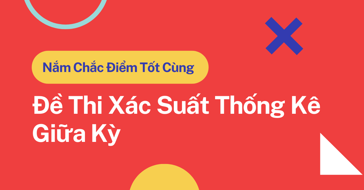 Nắm Chắc Điểm Tốt Cùng Đề Thi Xác Suất Thống Kê Giữa Kỳ 