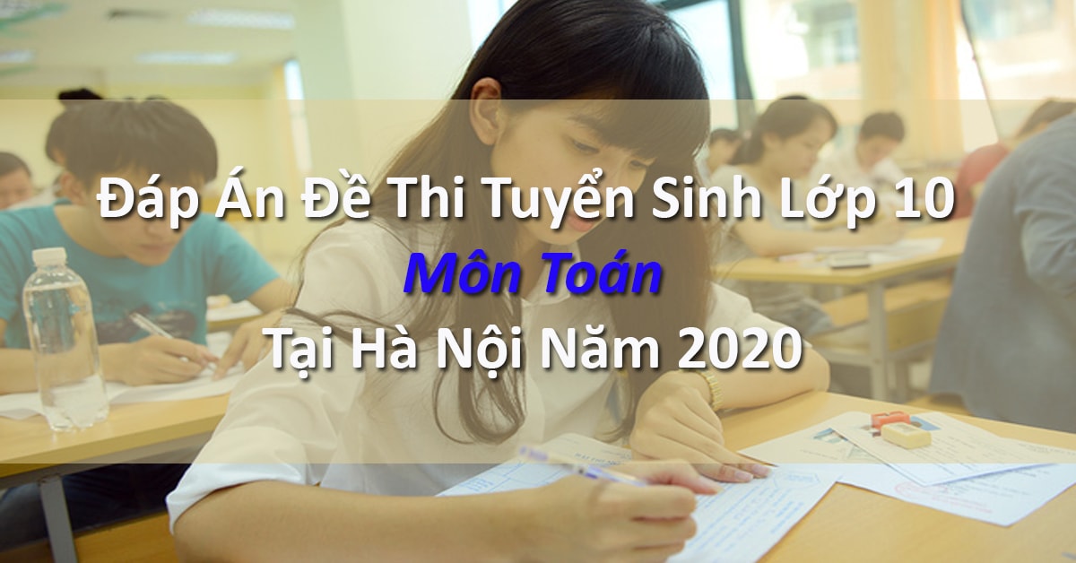 Đáp Án Đề Thi Tuyển Sinh Vào 10 Môn Toán Hà Nội Năm 2020