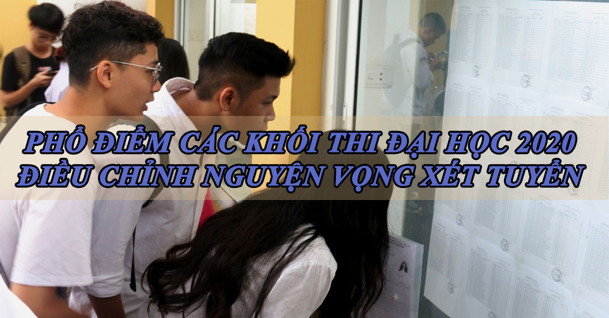 Phổ Điểm Các Khối Thi Đại Học 2020 - Điều Chỉnh Nguyện Vọng Xét Tuyển