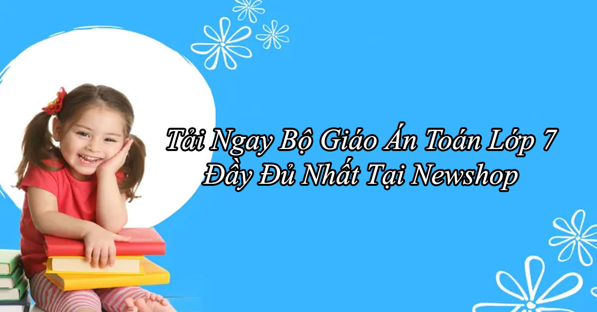 Tải Ngay Bộ Giáo Án Toán Lớp 7 Đầy Đủ Nhất Tại Newshop 