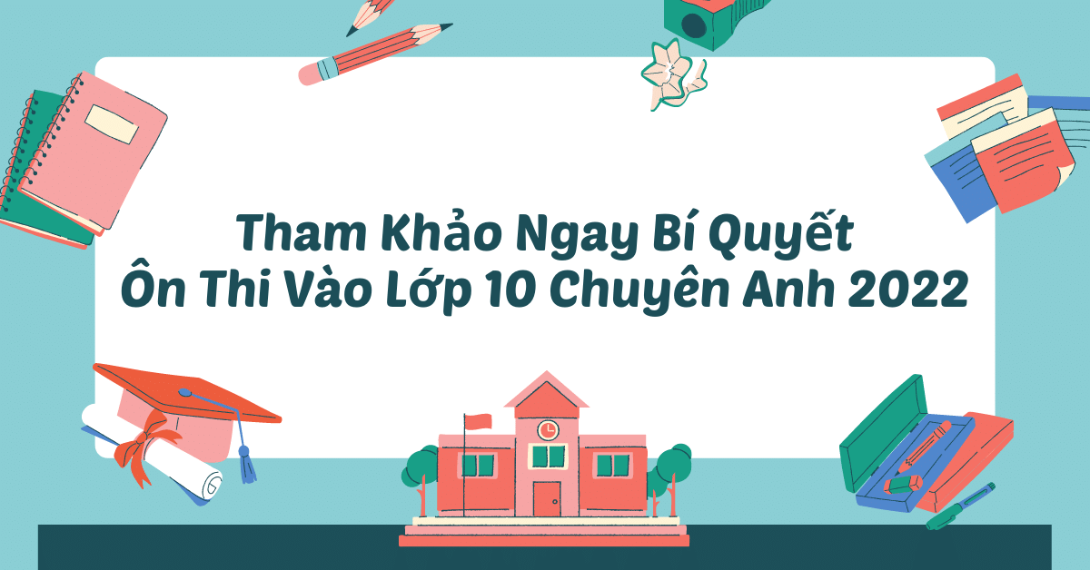 Tham Khảo Ngay Bí Quyết Ôn Thi Vào Lớp 10 Chuyên Anh 2022 