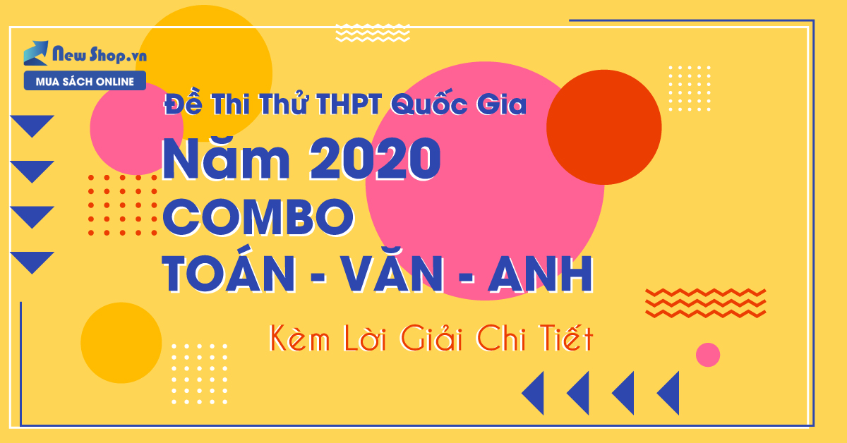 Đề Thi Thử THPT Quốc Gia Năm 2020 COMBO Toán - Văn - Anh - Kèm Lời Giải Chi Tiết 