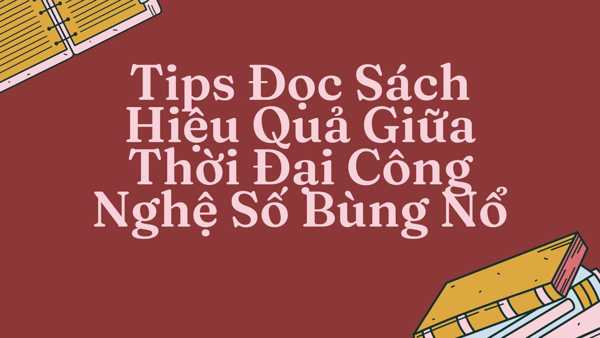 Tips Đọc S&aacute;ch Hiệu Quả Giữa Thời Đại C&ocirc;ng Nghệ Số B&ugrave;ng Nổ