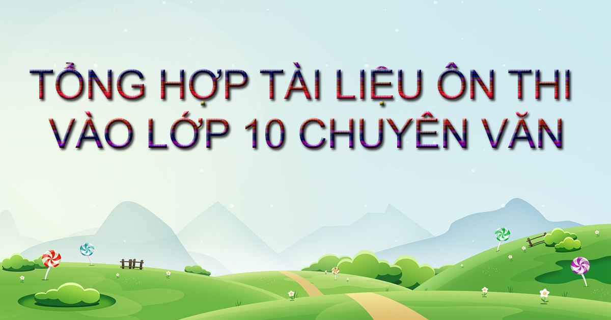 Tổng Hợp Tài Liệu Ôn Thi Vào 10 Chuyên Văn