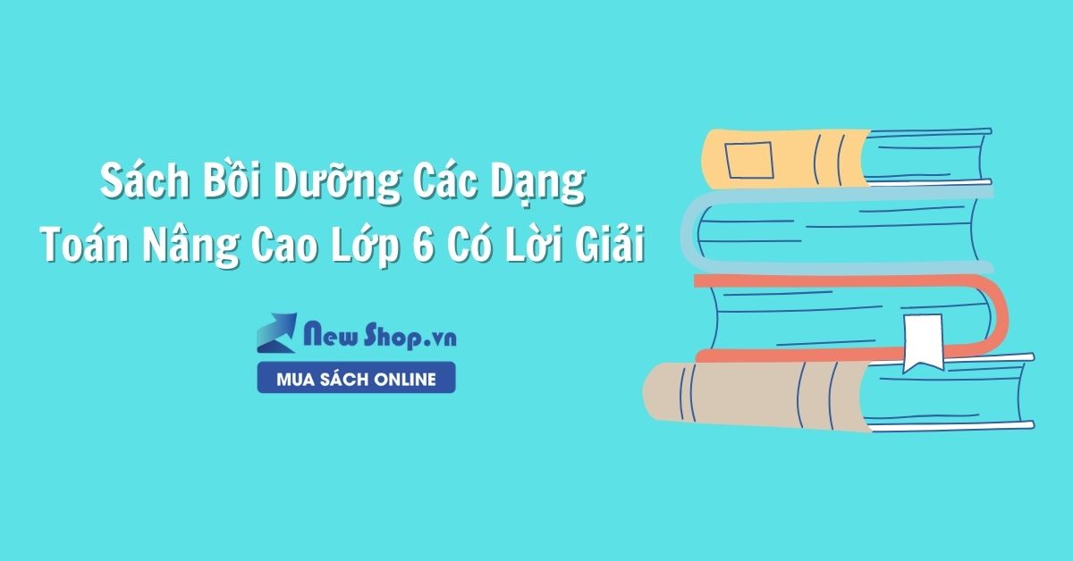 Sách Bồi Dưỡng Các Dạng Toán Nâng Cao Lớp 6 Có Lời Giải