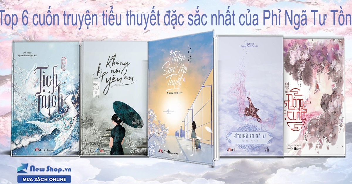 Top 6 Cuốn Truyện Tiểu Thuyết Đặc Sắc Nhất Của Phỉ Ngã Tư Tồn