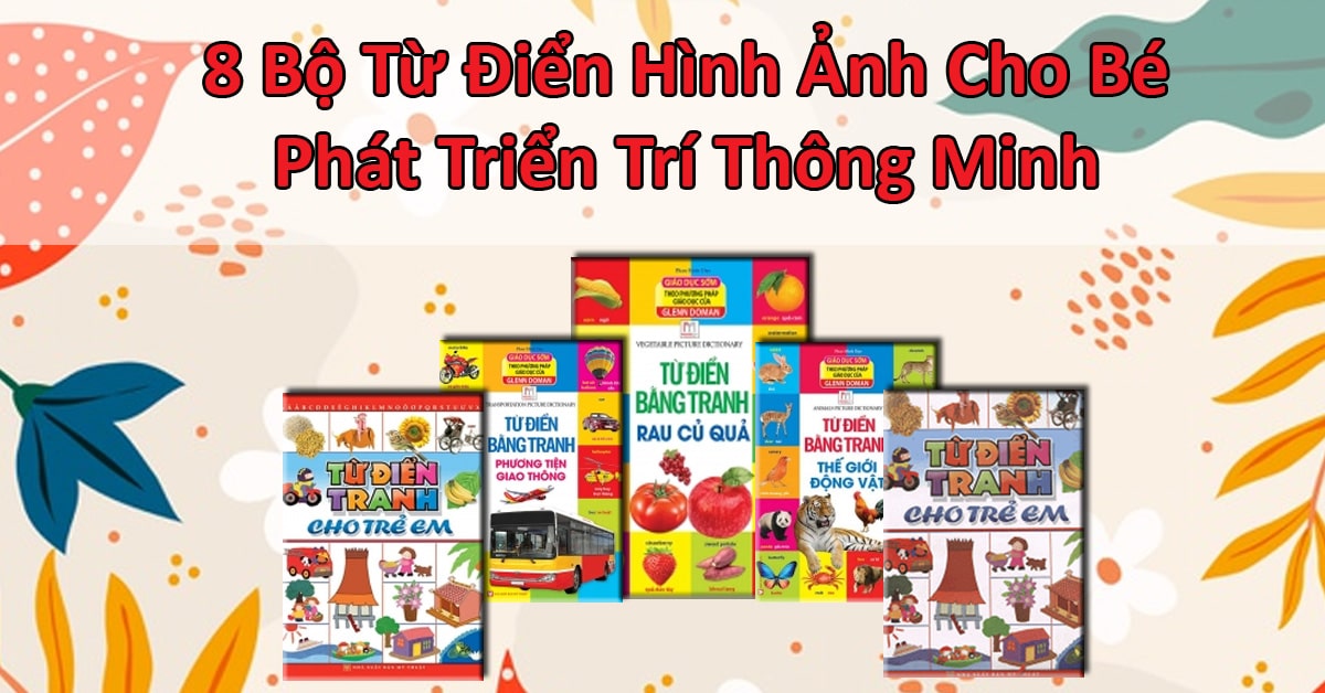 8 Bộ Từ Điển H&igrave;nh Ảnh Cho B&eacute; Ph&aacute;t Triển Tr&iacute; Th&ocirc;ng Minh