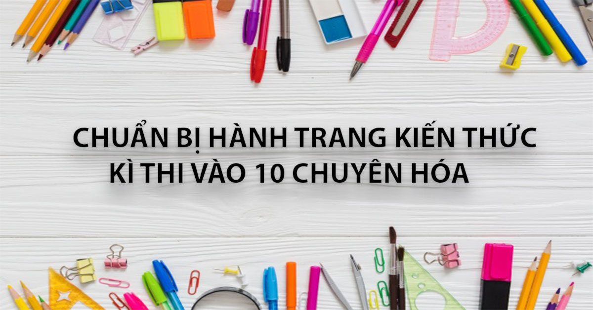 Chuẩn Bị Hành Trang Kiến Thức Kì Thi Vào 10 Chuyên Hóa 