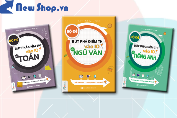 Giới Thiệu Bộ Đề Bứt Phá Điểm Thi Vào 10 Môn Toán - Văn - Anh Nóng Bỏng Tay