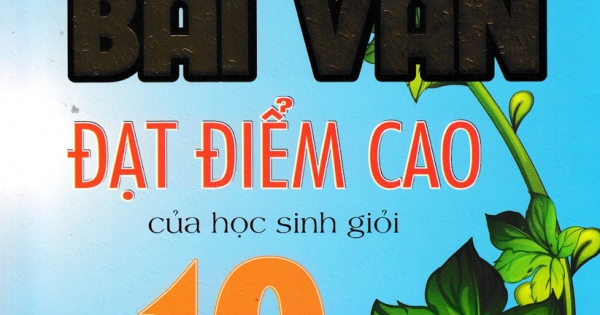 Những Bài Văn Đạt Điểm Cao Của Học Sinh Giỏi 10 (Dùng Chung Cho Các Bộ SGK Hiện Hành)