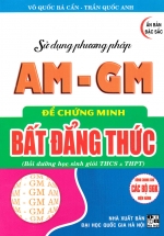 Sử Dụng Phương Pháp AM - GM Để Chứng Minh Bất Đẳng Thức (Dùng Chung Cho Các Bộ SGK Hiện Hành)