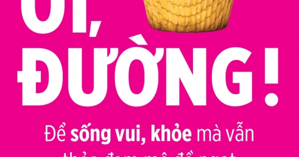Ôi, Đường! Để Sống Vui, Khoẻ Mà Vẫn Thoả Đam Mê Đồ Ngọt