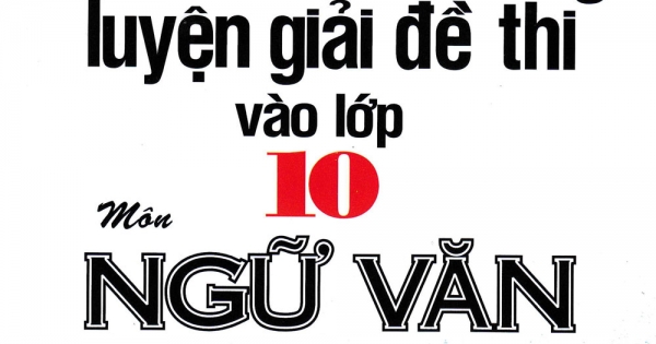 Phát Triển Kĩ Năng Luyện Giải Đề Thi Vào Lớp 10 Môn Ngữ Văn